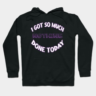 I Got So Much Nothing Done Today Hoodie